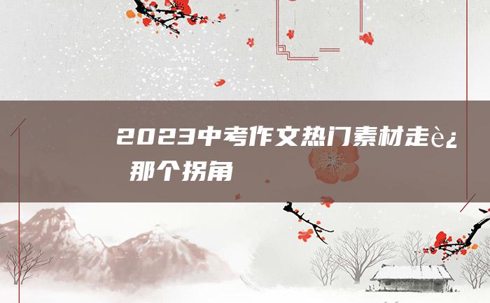 2023中考作文热门素材 走过那个拐角