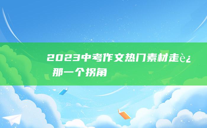 2023中考作文热门素材 走过那一个拐角