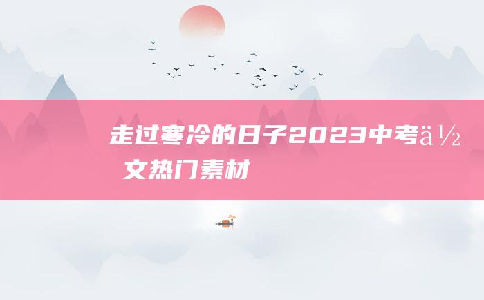 走过寒冷的日子 2023中考作文热门素材