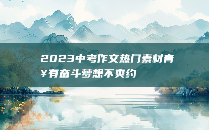 2023中考作文热门素材 青春有奋斗梦想不爽约