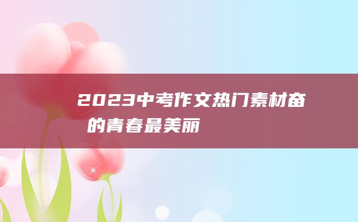 2023中考作文热门素材 奋斗的青春最美丽