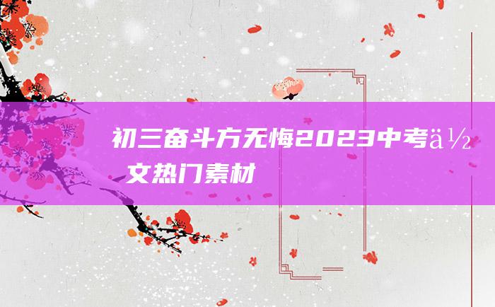 初三 奋斗方无悔 2023中考作文热门素材