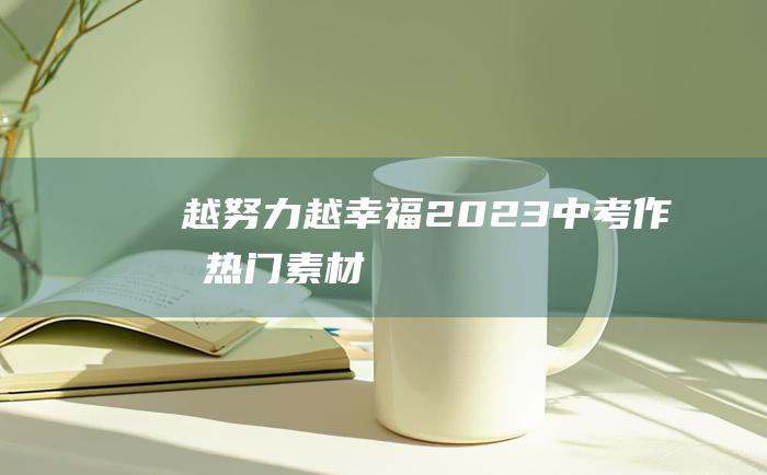 越努力越幸福 2023中考作文热门素材