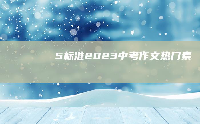 5 标准 2023中考作文热门素材