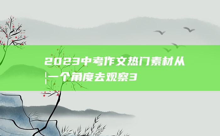 2023中考作文热门素材 从另一个角度去观察 3