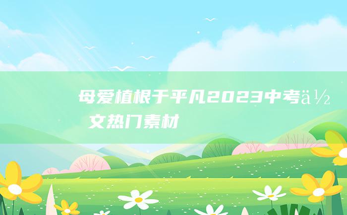 母爱植根于平凡 2023中考作文热门素材