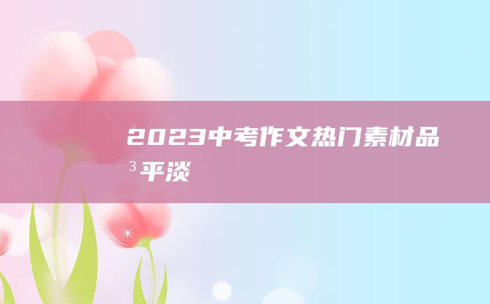 2023中考作文热门素材 品味平淡