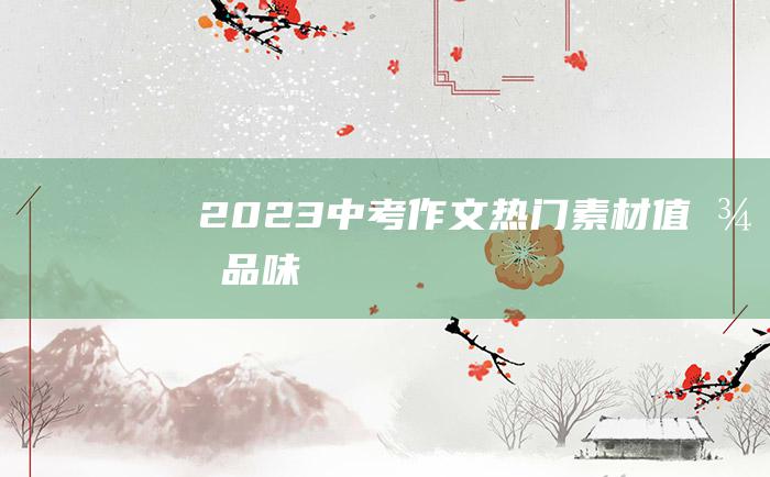 2023中考作文热门素材值得品味