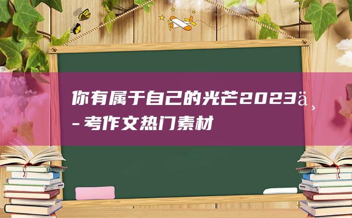 你有属于自己的光芒2023中考作文热门素材