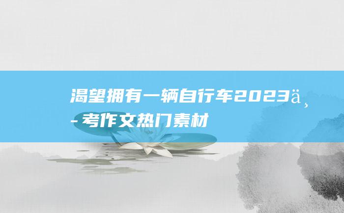 渴望拥有一辆自行车 2023中考作文热门素材