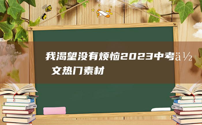 我渴望没有烦恼2023中考作文热门素材