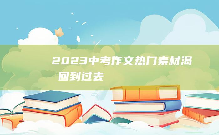 2023中考作文热门素材 渴望回到过去