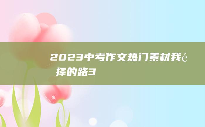 2023中考作文热门素材 我选择的路 3