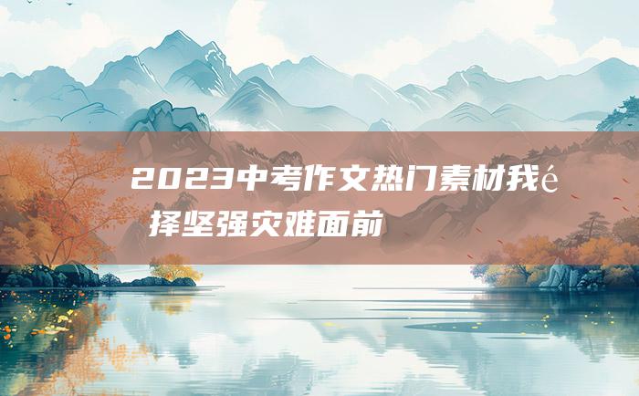 2023中考作文热门素材我选择坚强灾难面前