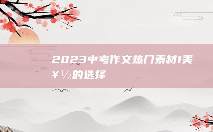 2023中考作文热门素材 1 美好的选择