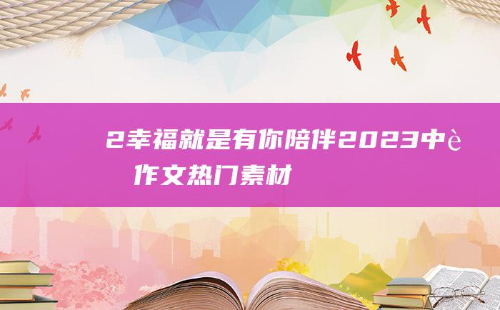 2 幸福就是有你陪伴 2023中考作文热门素材