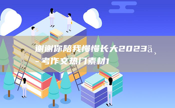 谢谢你陪我慢慢长大2023中考作文热门素材1