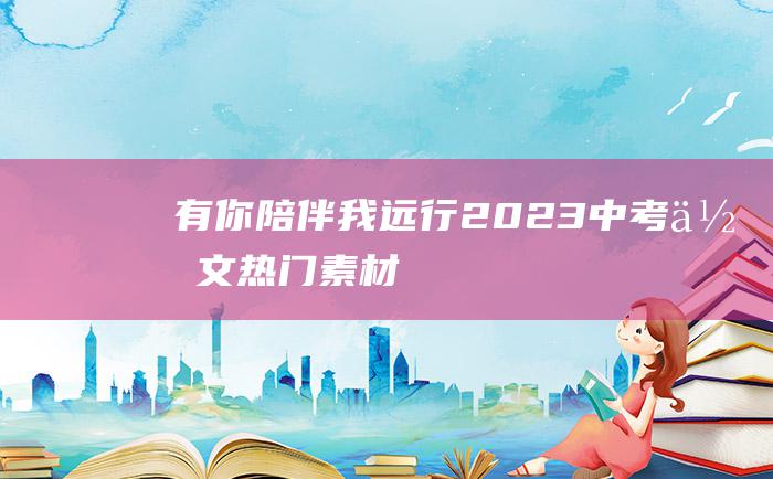 有你陪伴我远行2023中考作文热门素材