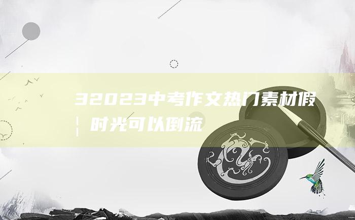 3 2023中考作文热门素材 假如时光可以倒流