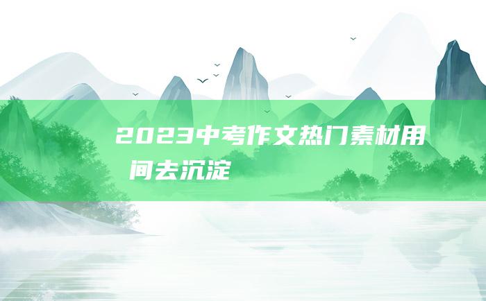 2023中考作文热门素材 用时间去沉淀