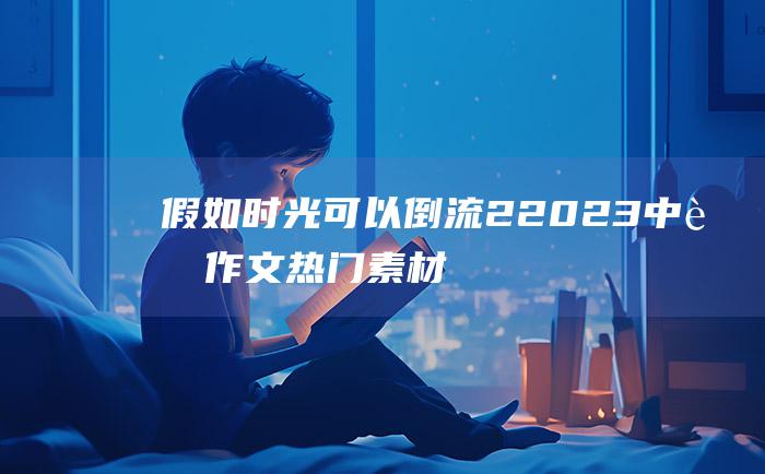 假如时光可以倒流 2 2023中考作文热门素材