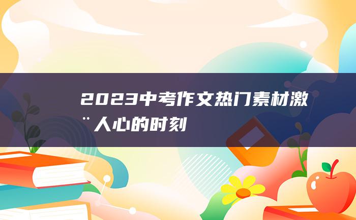 2023中考作文热门素材 激动人心的时刻