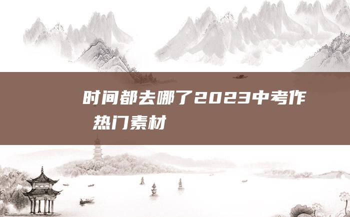 时间都去哪了 2023中考作文热门素材