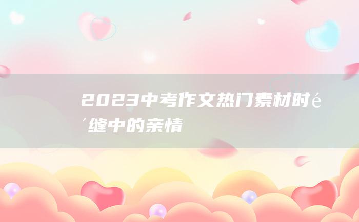 2023中考作文热门素材时间缝中的亲情