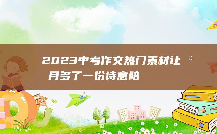 2023中考作文热门素材 让岁月多了一份诗意 陪伴