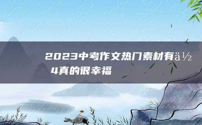 2023中考作文热门素材 有你 4 真的很幸福