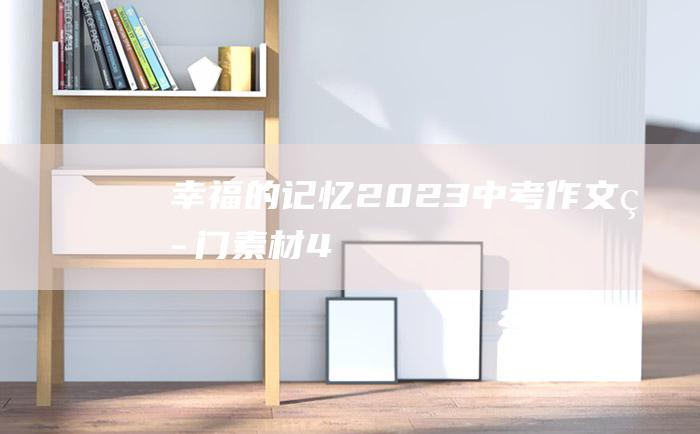 幸福的记忆 2023中考作文热门素材 4