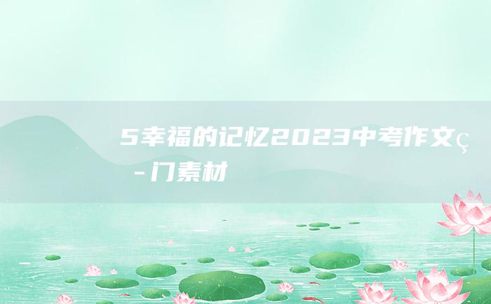 5幸福的记忆2023中考作文热门素材