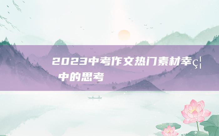 2023中考作文热门素材 幸福中的思考