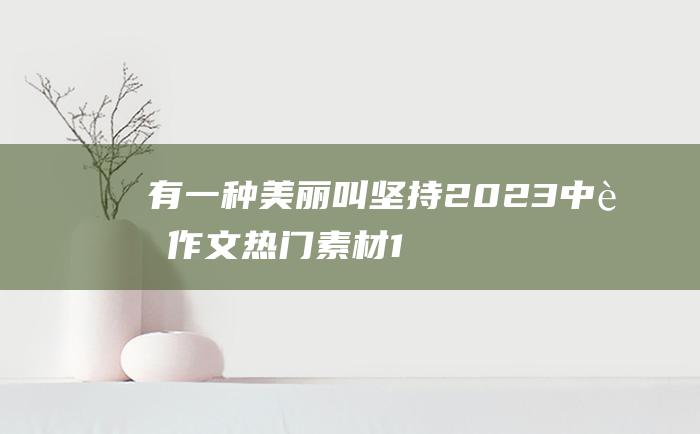 有一种美丽叫坚持 2023中考作文热门素材 1