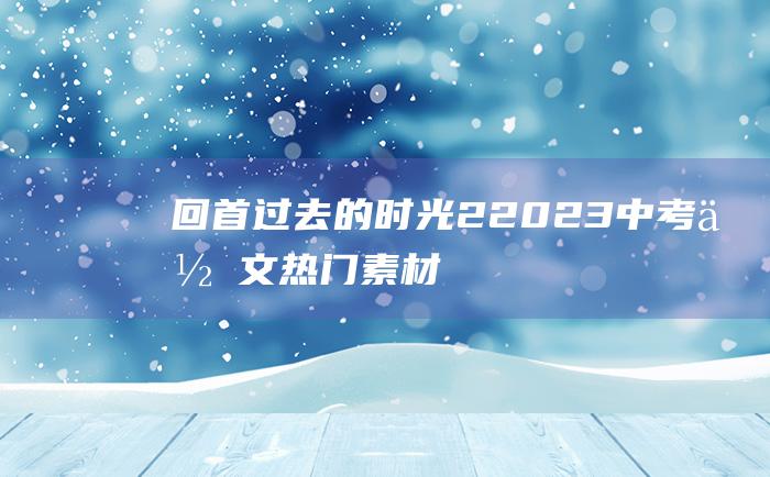 回首过去的时光 2 2023中考作文热门素材