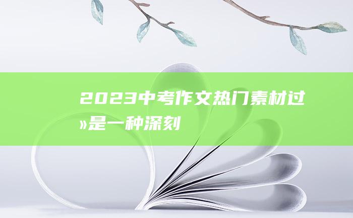 2023中考作文热门素材 过去是一种深刻