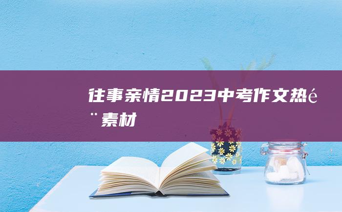 往事 亲情 2023中考作文热门素材