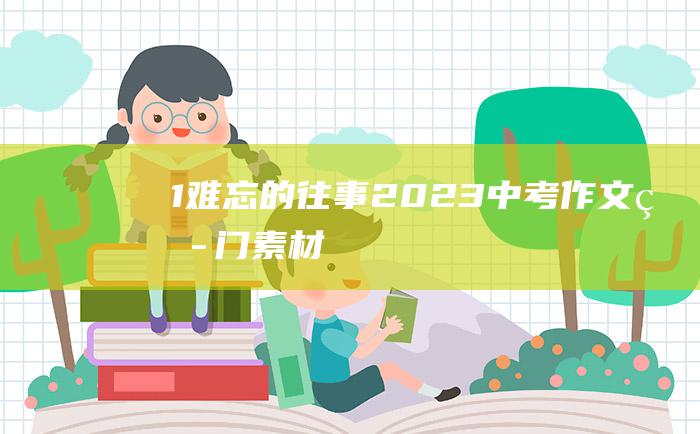 1 难忘的往事 2023中考作文热门素材