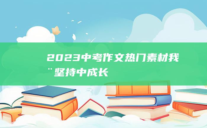 2023中考作文热门素材我在坚持中成长