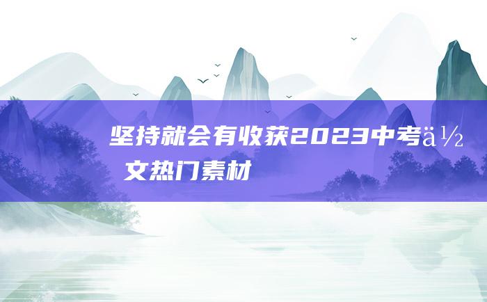 坚持就会有收获 2023中考作文热门素材