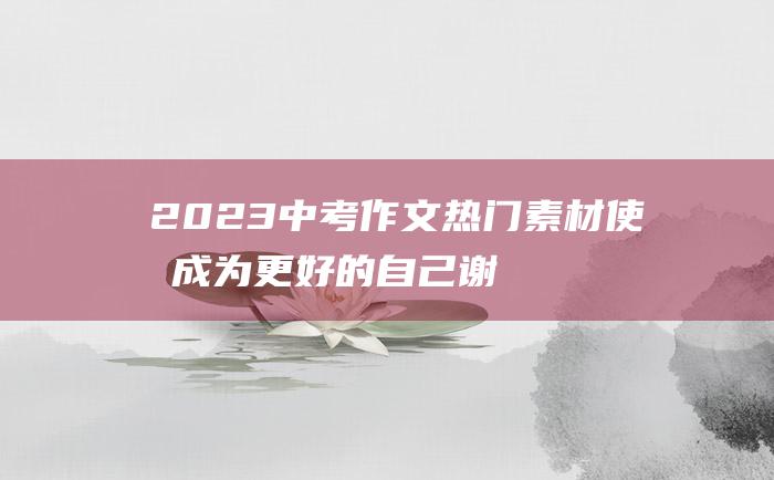 2023中考作文热门素材 使我成为更好的自己 谢谢你