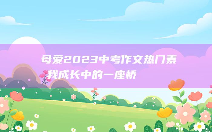 母爱2023中考作文热门素材我成长中的一座桥