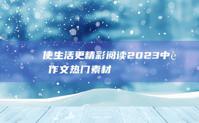 使生活更精彩 阅读 2023中考作文热门素材