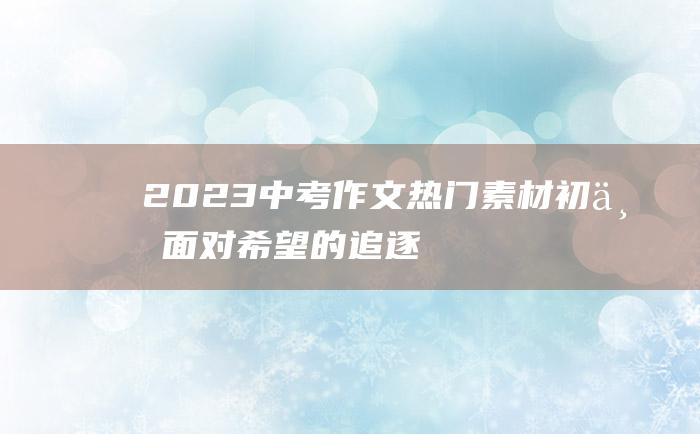 2023中考作文热门素材 初三 面对希望的追逐