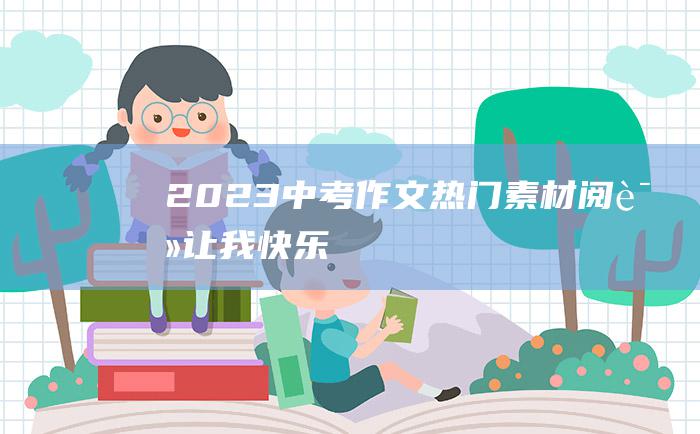 2023中考作文热门素材 阅读让我快乐