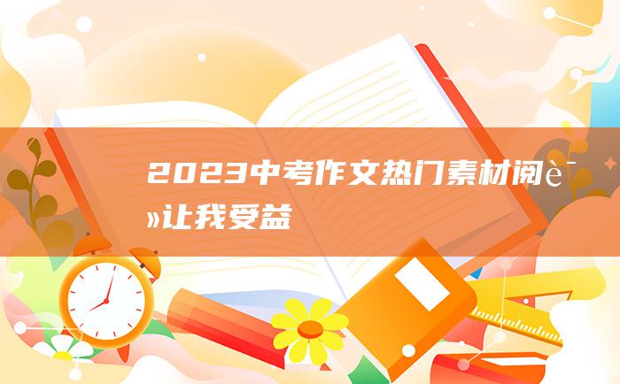 2023中考作文热门素材阅读让我受益