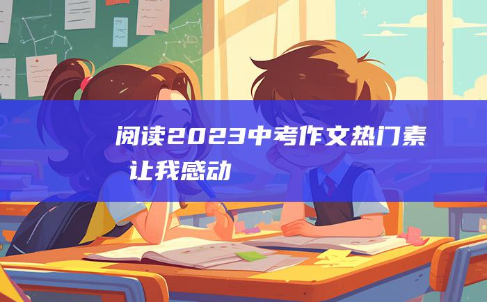 阅读 2023中考作文热门素材 让我感动