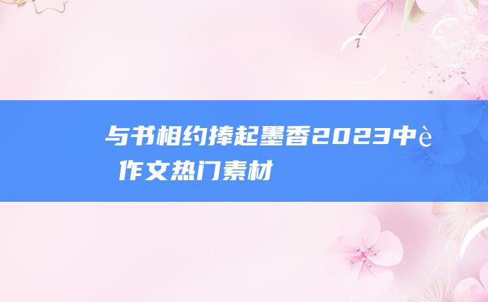 与书相约 捧起墨香 2023中考作文热门素材