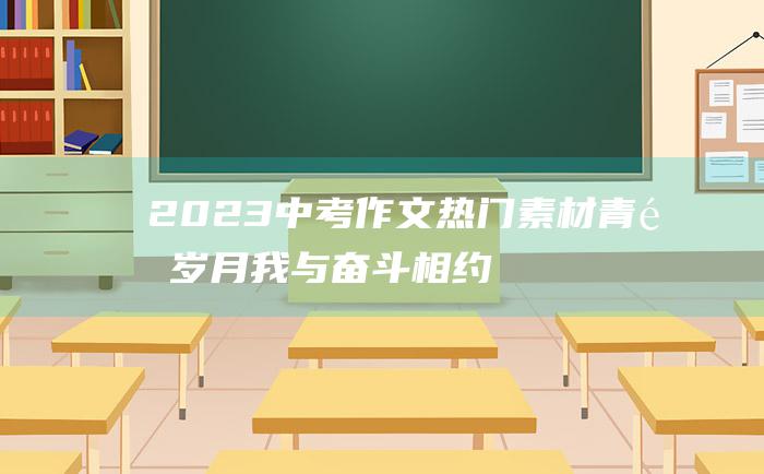 2023中考作文热门素材 青青岁月 我与奋斗相约