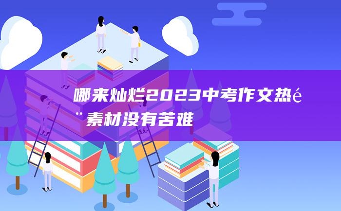 哪来灿烂 2023中考作文热门素材 没有苦难